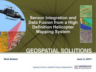 Engineering | Architecture | Design-Build | Surveying | GeoSpatial Solutions
Sensor Integration and
Data Fusion from a High
Definition Helicopter
Mapping System
June 3, 2011
Matt Bethel
 