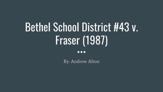 Bethel School District #43 v.
Fraser (1987)
By: Andrew Alton
 