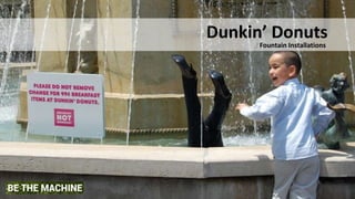 Dunkin’ Donuts
Fountain Installations
 