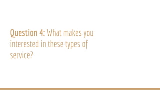 Question 4: What makes you
interested in these types of
service?
 