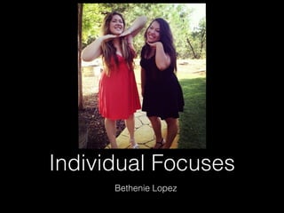 Individual Focuses 
Bethenie Lopez 
 