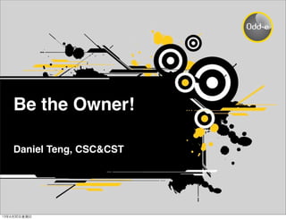 Be the Owner!
Daniel Teng, CSC&CST
13年6月30⽇日星期⽇日
 