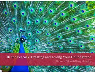 Be the Peacock: Creating and Loving Your Online Brand 
Rebecca Gill, Web Savvy Marketing 
 