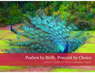 Peahen by Birth, Peacock by Choice 
passion + purpose + focus + branding = beauty 
 
