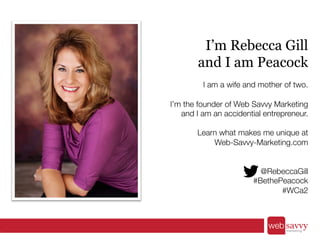 I’m Rebecca Gill 
and I am Peacock 
I am a wife and mother of two. 
I’m the founder of Web Savvy Marketing 
and I am an ac...