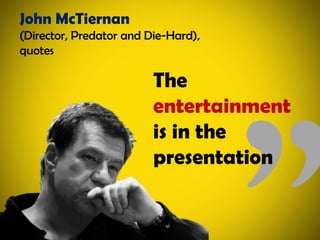 John McTiernan(Director, Predator and Die-Hard), quotesThe entertainment is in the presentation