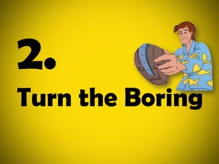 2.Turn the Boring