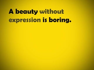 A beauty without expression is boring.