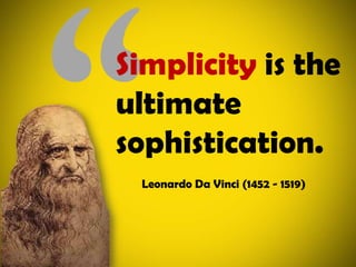 Simplicity is the ultimate sophistication.Leonardo Da Vinci (1452 - 1519)