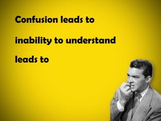 Confusion leads toinability to understandleads to