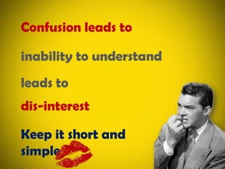 Confusion leads toinability to understandleads todis-interestKeep it short and simple