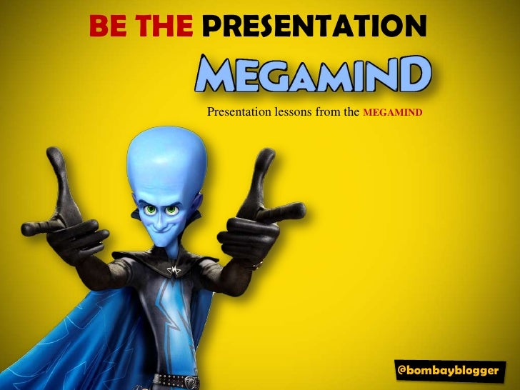 Be the PRESENTATION @bombayblogger Presentation lessons  from the  MEGAMIND 