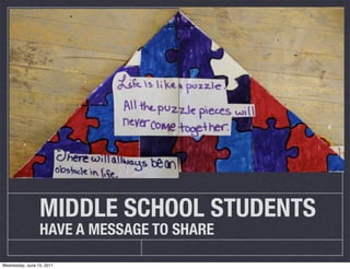 MIDDLE SCHOOL STUDENTS
                 HAVE A MESSAGE TO SHARE

Wednesday, June 15, 2011
 