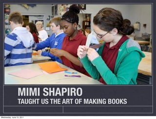 MIMI SHAPIRO
                 TAUGHT US THE ART OF MAKING BOOKS

Wednesday, June 15, 2011
 