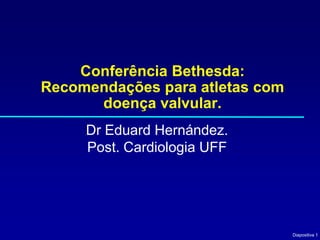 Conferência Bethesda:
Recomendações para atletas com
      doença valvular.
     Dr Eduard Hernández.
     Post. Cardiologia UFF




                                 Diapositiva 1
 