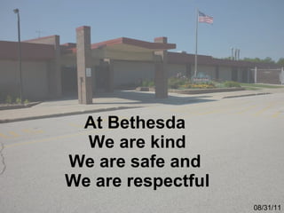 At Bethesda  We are kind We are safe and  We are respectful 08/31/11 