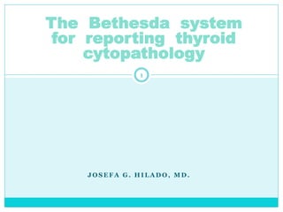 J O S E F A G . H I L A D O , M D .
The Bethesda system
for reporting thyroid
cytopathology
1
 