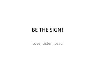 BE THE SIGN! Love, Listen, Lead 