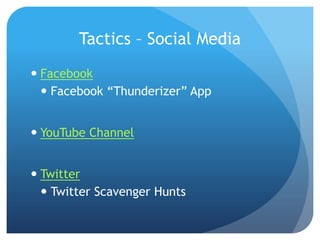 Tactics – Social Media
 Facebook
 Facebook “Thunderizer” App
 YouTube Channel
 Twitter
 Twitter Scavenger Hunts
 