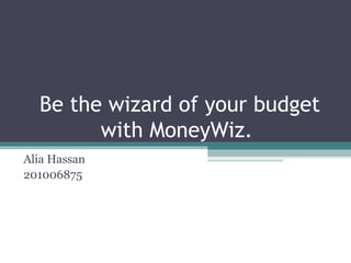 Be the wizard of your budget
        with MoneyWiz.
Alia Hassan
201006875
 
