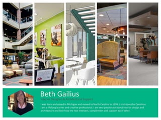 Beth GailiusInterior Designer, Project Management & Architectural Support
I was born and raised in Michigan and moved to North Carolina in 1999. I truly love the Carolinas.
I am a lifelong learner and creative professional. I am very passionate about interior design and
architecture and love how the two intersect, complement and support each other.
 