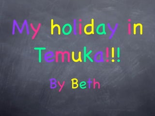 My holiday in
 Temuka!!!
   By Beth
 