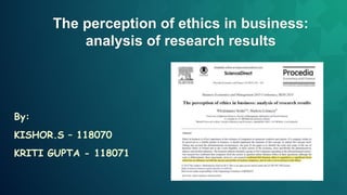 The perception of ethics in business:
analysis of research results
By:
KISHOR.S – 118070
KRITI GUPTA - 118071
 