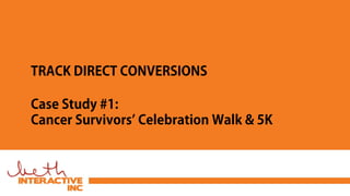 TRACK DIRECT CONVERSIONS
Case Study #1:
Cancer Survivors’ Celebration Walk & 5K
 