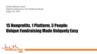 15 Nonprofits, 1 Platform, 3 People:
Unique Fundraising Made Uniquely Easy
Kimbia Webinar Series
Digital Fundraising in the Healthcare World
August 25, 2016
 