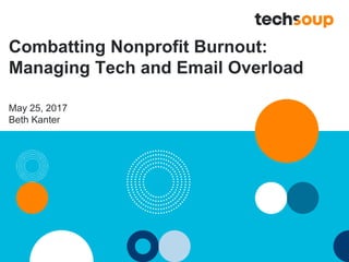 Combatting Nonprofit Burnout:
Managing Tech and Email Overload
May 25, 2017
Beth Kanter
 