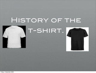 History of the
                          t-shirt.




Friday, 4 December 2009
 