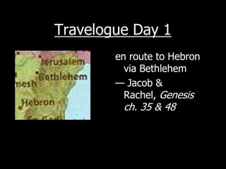 Travelogue Day 1
        en route to Hebron
          via Bethlehem
        — Jacob &
          Rachel, Genesis
         ch. 35 & 48
 