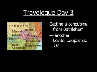 Travelogue Day 3
        Getting a concubine
         from Bethlehem
        — another
         Levite, Judges ch.
         19
 