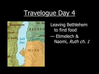 Travelogue Day 4
        Leaving Bethlehem
          to find food
        — Elimelech &
          Naomi, Ruth ch. 1
 