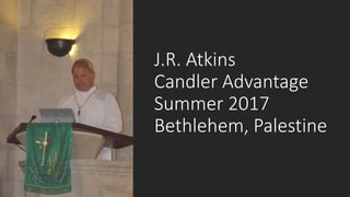 J.R. Atkins
Candler Advantage
Summer 2017
Bethlehem, Palestine
 