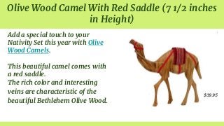 Olive Wood Camel With Red Saddle (7 1/2 inches
in Height)
Add a special touch to your
Nativity Set this year with Olive
Wo...