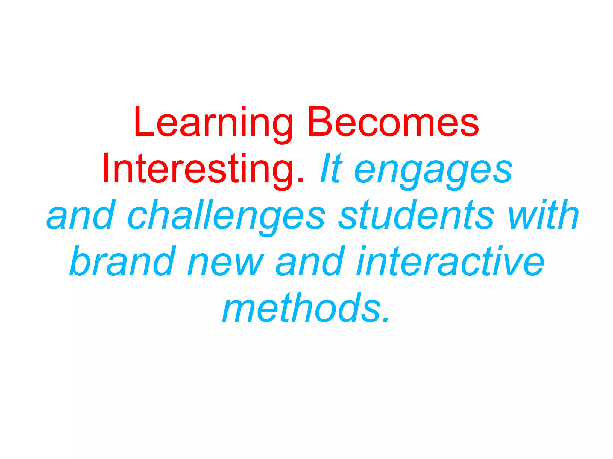 Learning Becomes
Interesting. It engages
and challenges students with
brand new and interactive
methods.
 