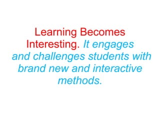 Learning Becomes
Interesting. It engages
and challenges students with
brand new and interactive
methods.
 