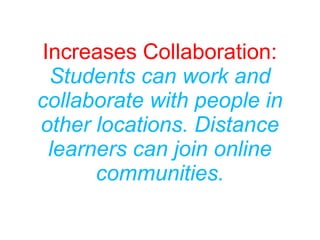 Increases Collaboration:
Students can work and
collaborate with people in
other locations. Distance
learners can join online
communities.
 
