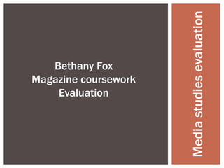Bethany Fox ,[object Object],Magazine coursework ,[object Object],Evaluation,[object Object],Media studies evaluation,[object Object]