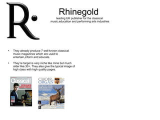 Rhinegold
leading UK publisher for the classical
music,education and performing arts industries
● They already produce 7 w...