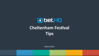 Cheltenham	
  Fes,val	
  
Tips
March 2016
 