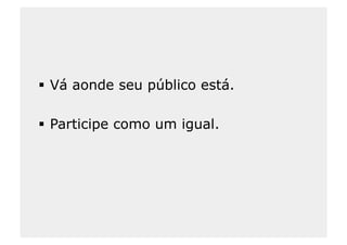   Vá aonde seu público está.

  Participe como um igual.
 