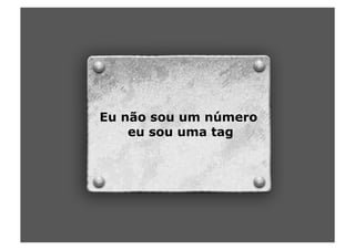 Eu não sou um número
    eu sou uma tag
 