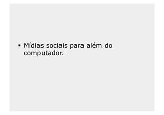   Mídias sociais para além do
   computador.
 
