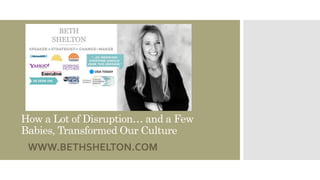 How a Lot of Disruption… and a Few
Babies, Transformed Our Culture
WWW.BETHSHELTON.COM
 