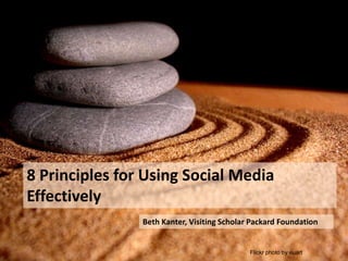 8 Principles for Using Social Media
Effectively
                Beth Kanter, Visiting Scholar Packard Foundation


                                             Flickr photo by euart
 