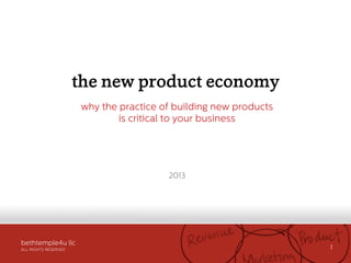 bethtemple4u llc
ALL RIGHTS RESERVED 1
the new product economy
why the practice of building new products
is critical to your business
2013
SlideShare!
FEATURED!
 