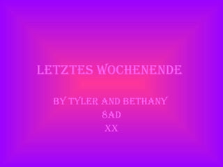letztes Wochenende   By Tyler and Bethany  8AD XX 