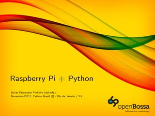 Raspberry Pi + Python
Daker Fernandes Pinheiro (dakerfp)
Novembro/2012, Python Brasil [8] - Rio de Janeiro / RJ
 